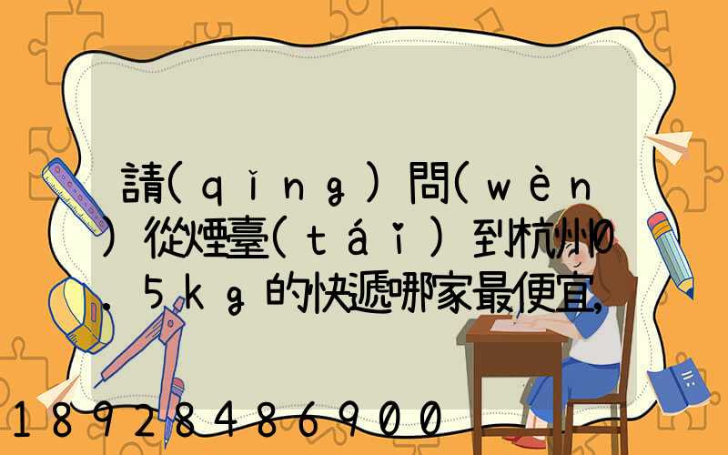 請(qǐng)問(wèn)從煙臺(tái)到杭州0.5kg的快遞哪家最便宜,要多少錢。